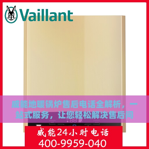 威能地暖锅炉售后电话全解析，一站式服务，让您轻松解决售后问题
