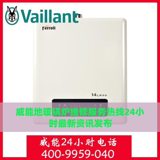 威能地暖锅炉维修服务热线24小时最新资讯发布