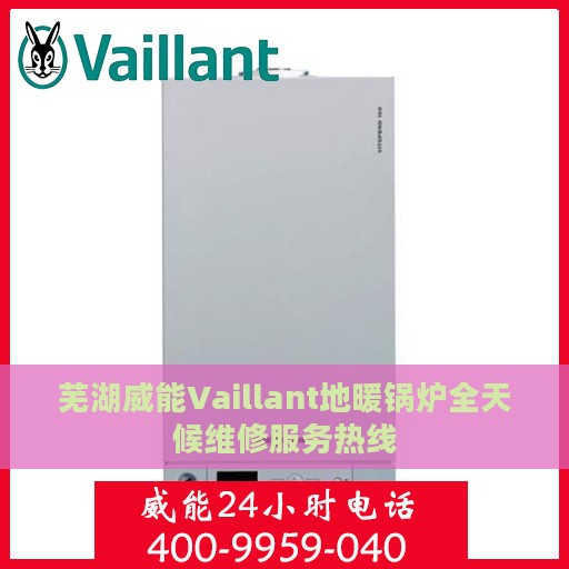 芜湖威能Vaillant地暖锅炉全天候维修服务热线