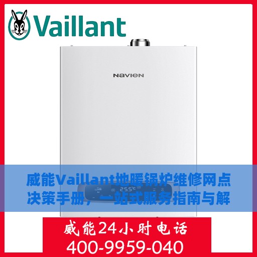 威能Vaillant地暖锅炉维修网点决策手册，一站式服务指南与解决方案