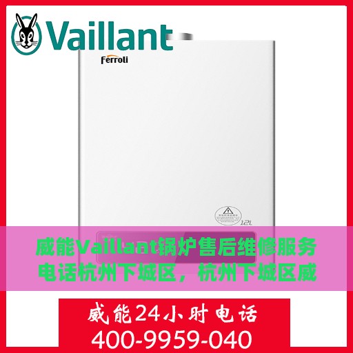 威能Vaillant锅炉售后维修服务电话杭州下城区，杭州下城区威能Vaillant锅炉专业售后维修服务热线