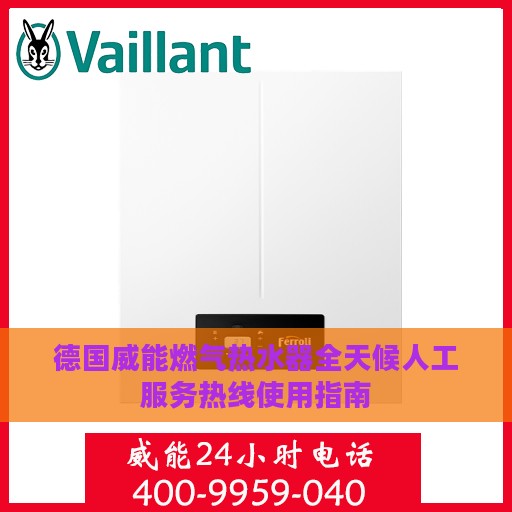 德国威能燃气热水器全天候人工服务热线使用指南