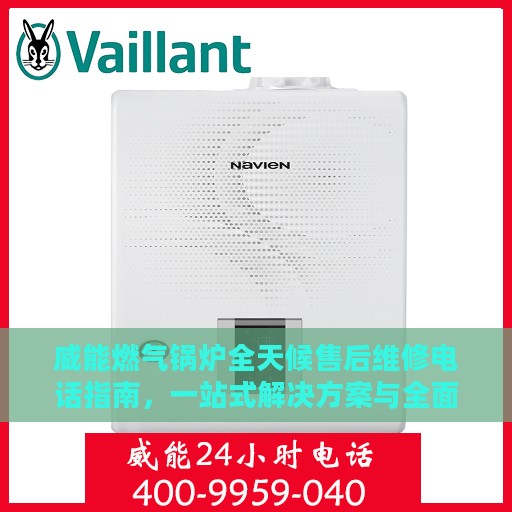 威能燃气锅炉全天候售后维修电话指南，一站式解决方案与全面攻略