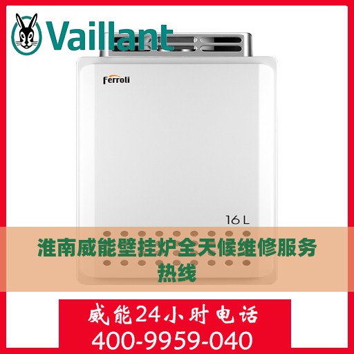 淮南威能壁挂炉全天候维修服务热线