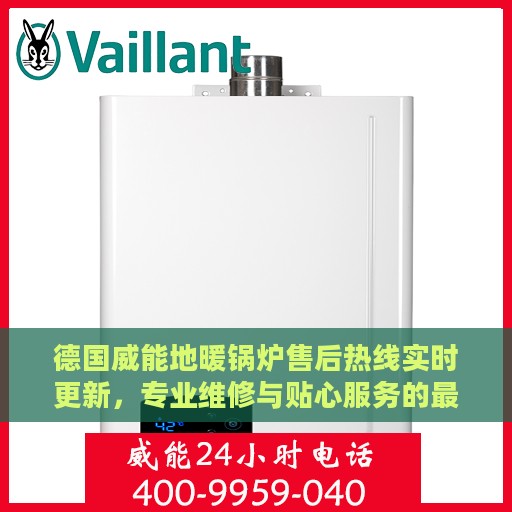 德国威能地暖锅炉售后热线实时更新，专业维修与贴心服务的最新动态
