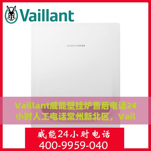 Vaillant威能壁挂炉售后电话24小时人工电话常州新北区，Vaillant威能壁挂炉常州新北区售后24小时人工服务热线