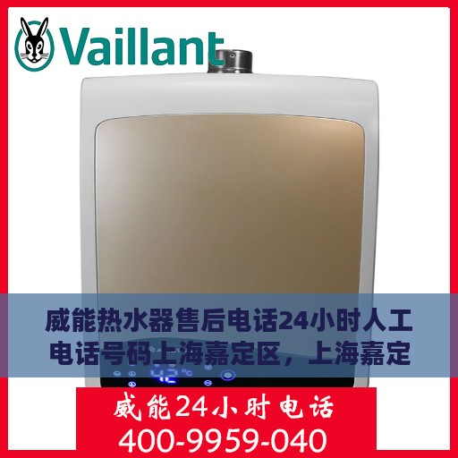 威能热水器售后电话24小时人工电话号码上海嘉定区，上海嘉定区威能热水器24小时售后电话总览，专业人工服务为您解答疑难