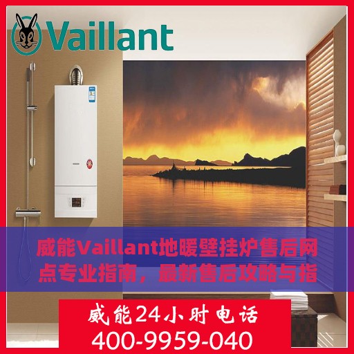 威能Vaillant地暖壁挂炉售后网点专业指南，最新售后攻略与指南