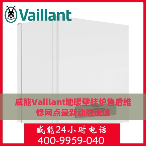 威能Vaillant地暖壁挂炉售后维修网点最新动态速递