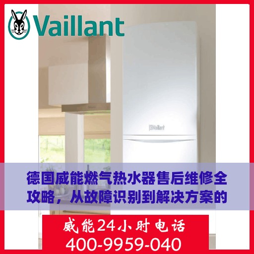 德国威能燃气热水器售后维修全攻略，从故障识别到解决方案的详细指南