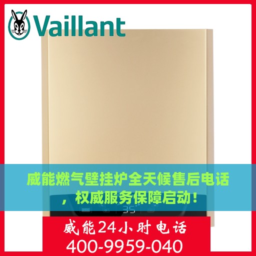 威能燃气壁挂炉全天候售后电话，权威服务保障启动！