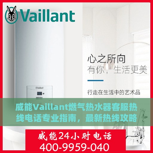 威能Vaillant燃气热水器客服热线电话专业指南，最新热线攻略与联系方式