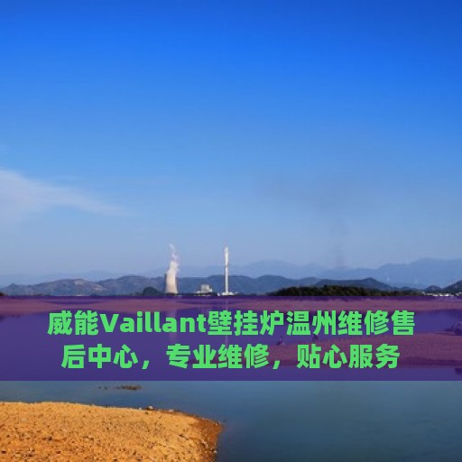 威能Vaillant壁挂炉温州维修售后中心，专业维修，贴心服务