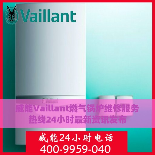 威能Vaillant燃气锅炉维修服务热线24小时最新资讯发布