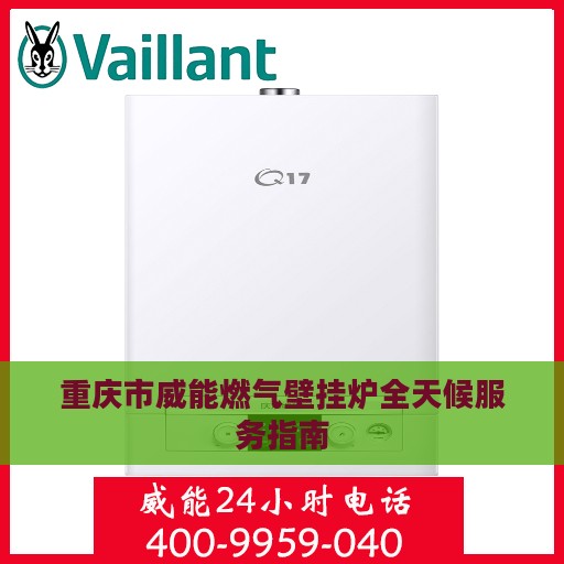 重庆市威能燃气壁挂炉全天候服务指南