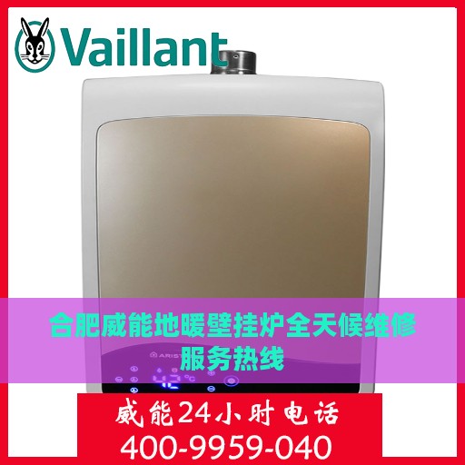 合肥威能地暖壁挂炉全天候维修服务热线