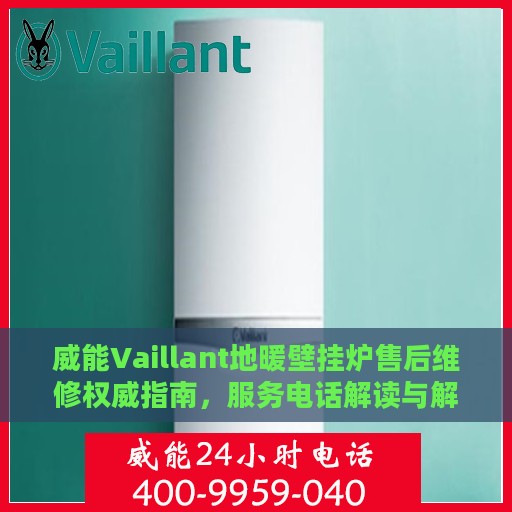 威能Vaillant地暖壁挂炉售后维修权威指南，服务电话解读与解决方案