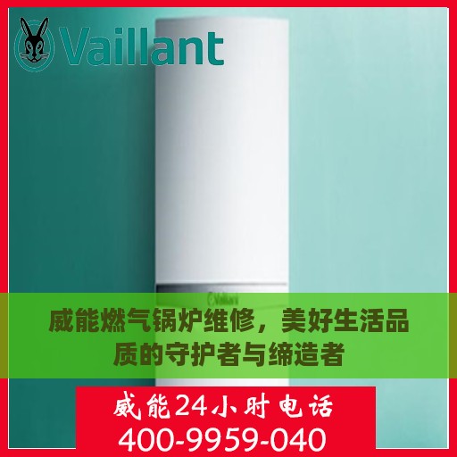 威能燃气锅炉维修，美好生活品质的守护者与缔造者