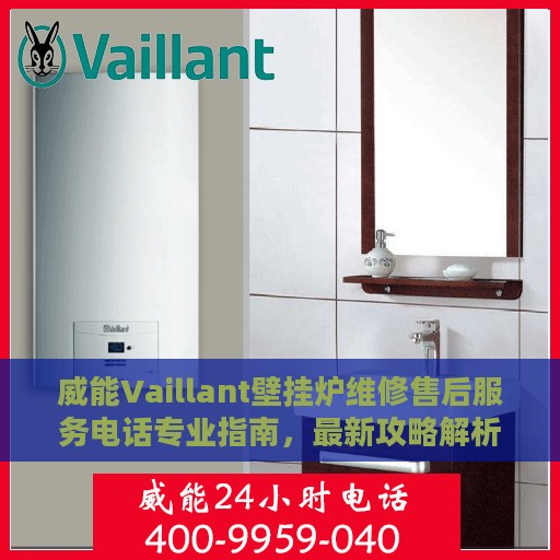 威能Vaillant壁挂炉维修售后服务电话专业指南，最新攻略解析