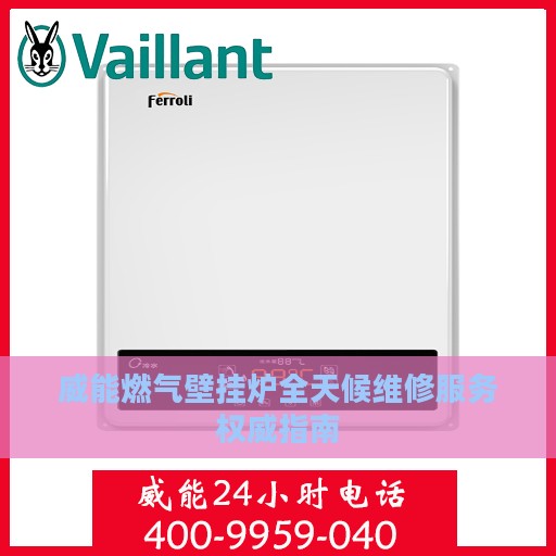威能燃气壁挂炉全天候维修服务权威指南