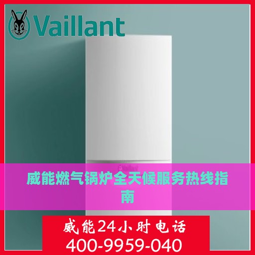 威能燃气锅炉全天候服务热线指南