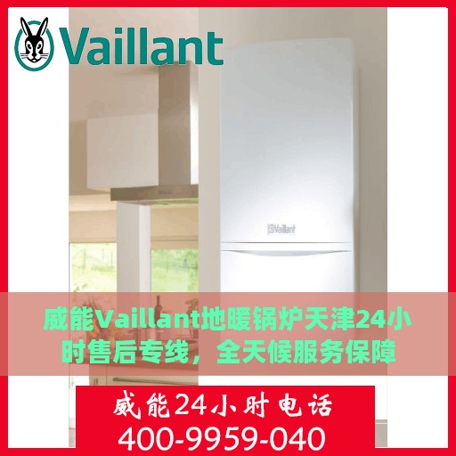 威能Vaillant地暖锅炉天津24小时售后专线，全天候服务保障