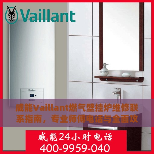 威能Vaillant燃气壁挂炉维修联系指南，专业师傅电话与全面攻略