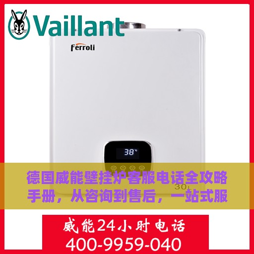 德国威能壁挂炉客服电话全攻略手册，从咨询到售后，一站式服务详解