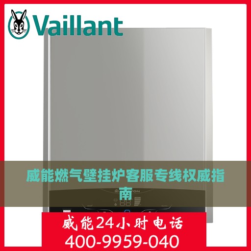 威能燃气壁挂炉客服专线权威指南