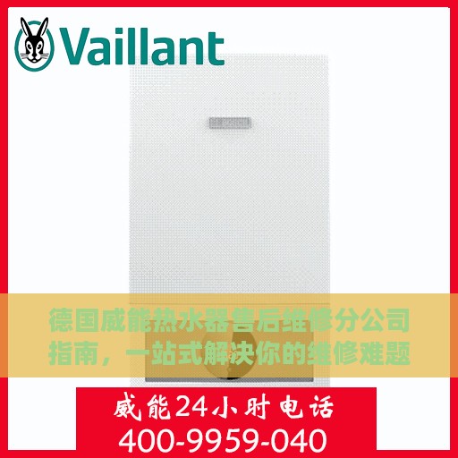 德国威能热水器售后维修分公司指南，一站式解决你的维修难题
