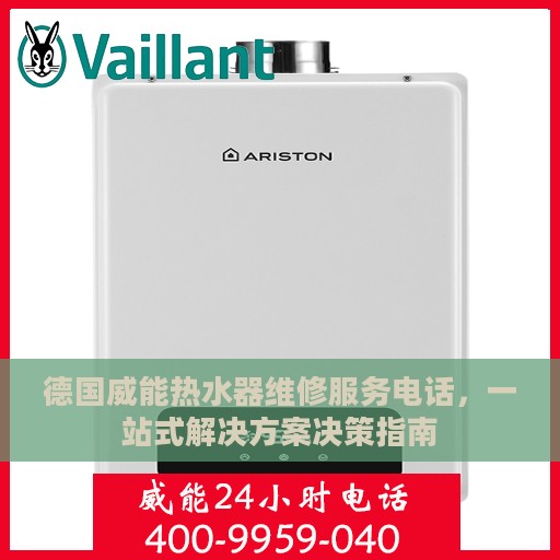 德国威能热水器维修服务电话，一站式解决方案决策指南
