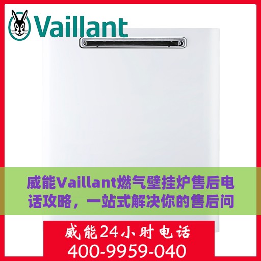 威能Vaillant燃气壁挂炉售后电话攻略，一站式解决你的售后问题