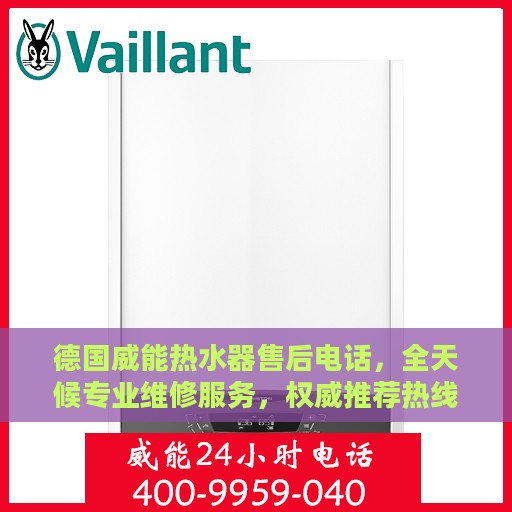 德国威能热水器售后电话，全天候专业维修服务，权威推荐热线！