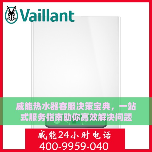 威能热水器客服决策宝典，一站式服务指南助你高效解决问题