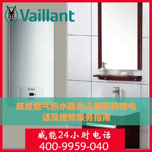 威能燃气热水器武汉客服热线电话及维修服务指南