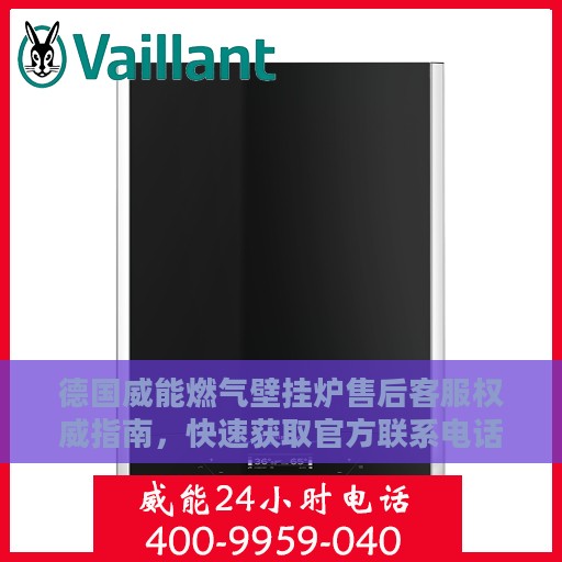 德国威能燃气壁挂炉售后客服权威指南，快速获取官方联系电话