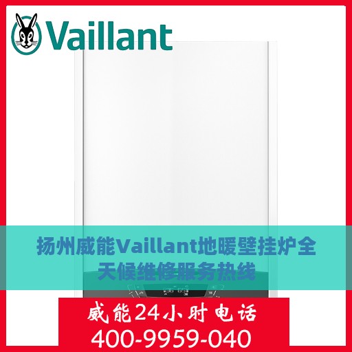 扬州威能Vaillant地暖壁挂炉全天候维修服务热线