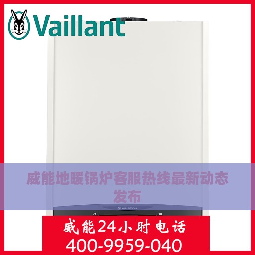 威能地暖锅炉客服热线最新动态发布