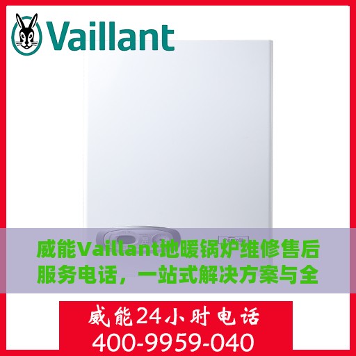 威能Vaillant地暖锅炉维修售后服务电话，一站式解决方案与全攻略