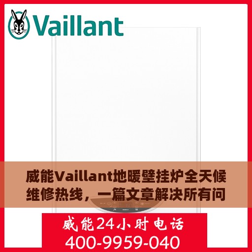 威能Vaillant地暖壁挂炉全天候维修热线，一篇文章解决所有问题