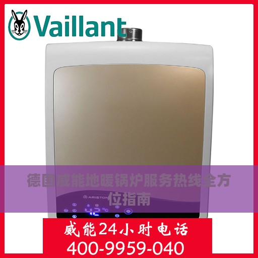 德国威能地暖锅炉服务热线全方位指南