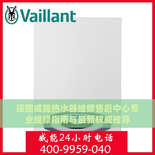 德国威能热水器维修售后中心专业维修指南与最新权威推荐