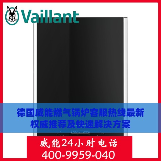 德国威能燃气锅炉客服热线最新权威推荐及快速解决方案