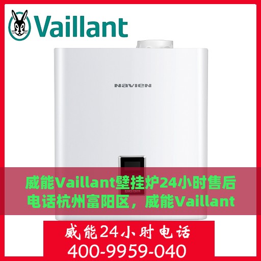 威能Vaillant壁挂炉24小时售后电话杭州富阳区，威能Vaillant壁挂炉杭州富阳区全天候售后电话及服务