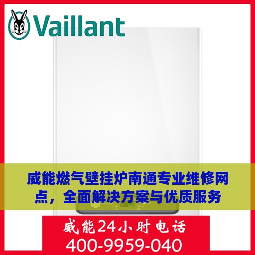威能燃气壁挂炉南通专业维修网点，全面解决方案与优质服务