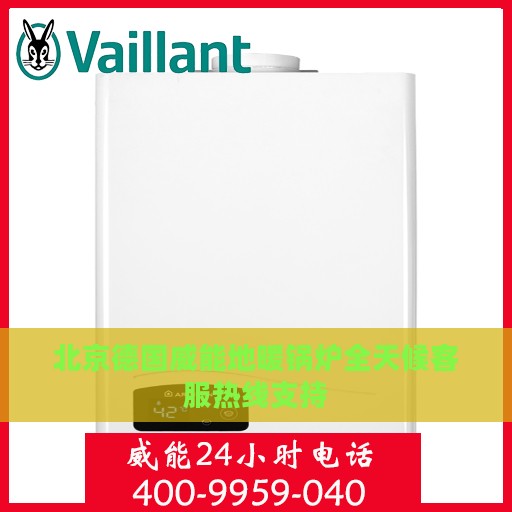 北京德国威能地暖锅炉全天候客服热线支持