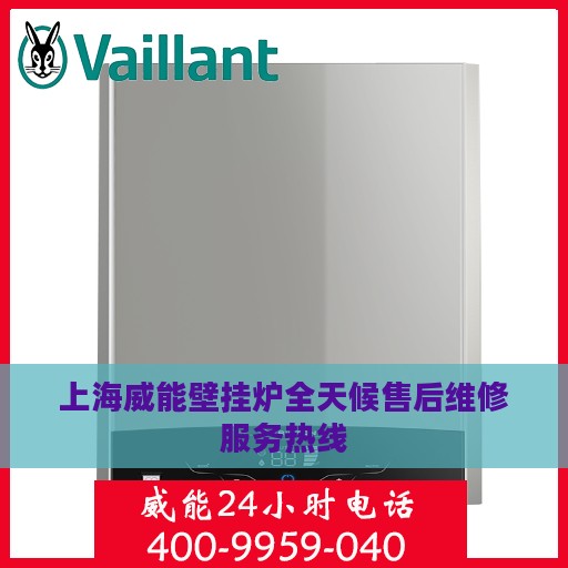 上海威能壁挂炉全天候售后维修服务热线