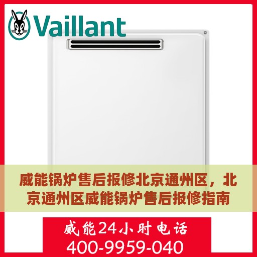 威能锅炉售后报修北京通州区，北京通州区威能锅炉售后报修指南
