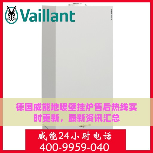 德国威能地暖壁挂炉售后热线实时更新，最新资讯汇总