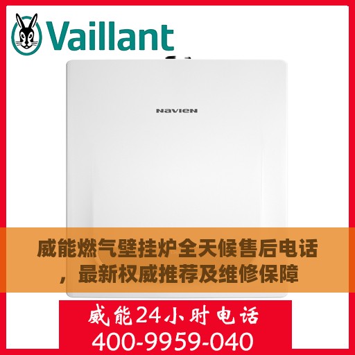 威能燃气壁挂炉全天候售后电话，最新权威推荐及维修保障
